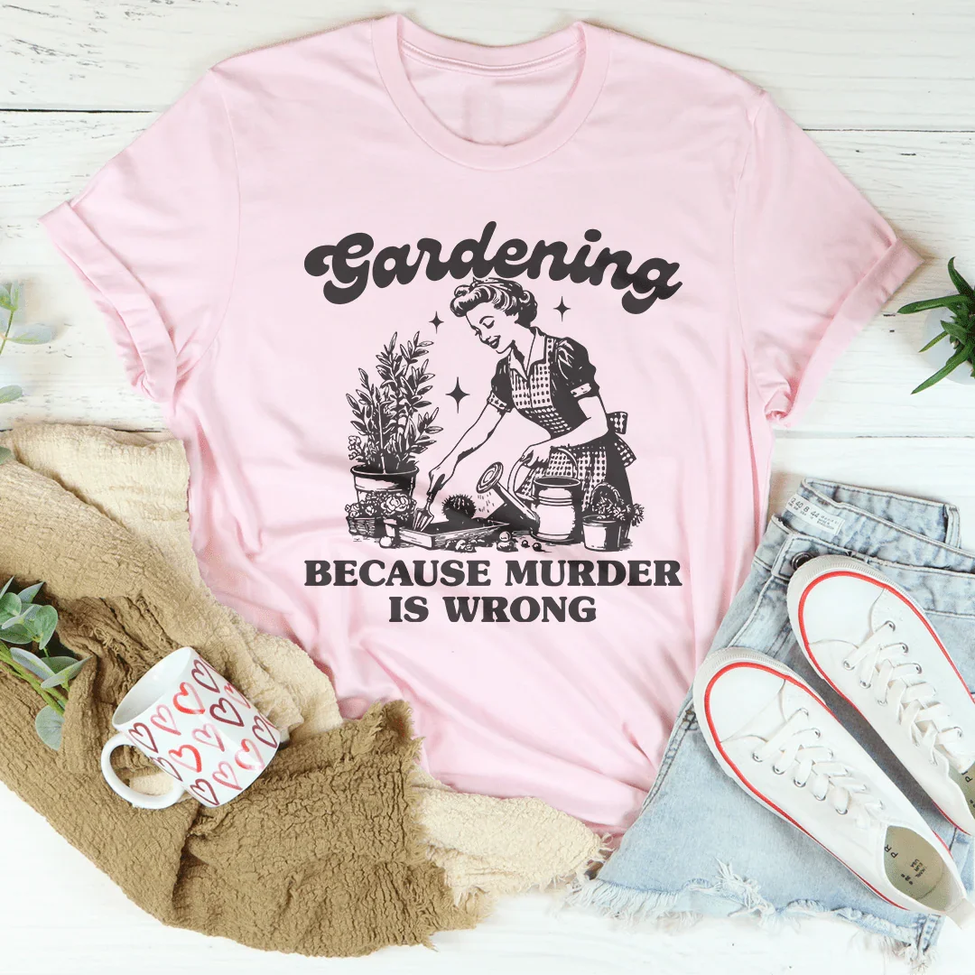 Gardening Because Murder Is Wrong Tee - WonderingCloth