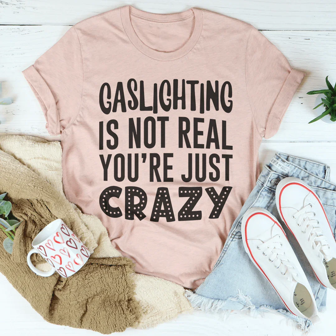 Gaslighting Is Not Real You're Just Crazy Tee - WonderingCloth