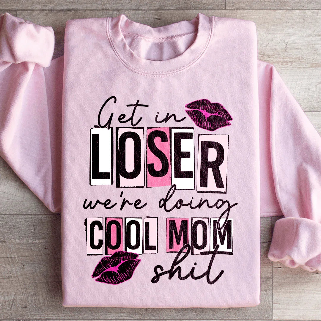 Get In Loser We're Doing Cool Mom Stuff Sweatshirt - WonderingCloth