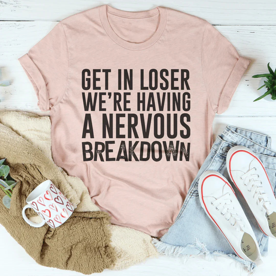 Get In Loser We're Having A Nervous Breakdown Tee - WonderingCloth