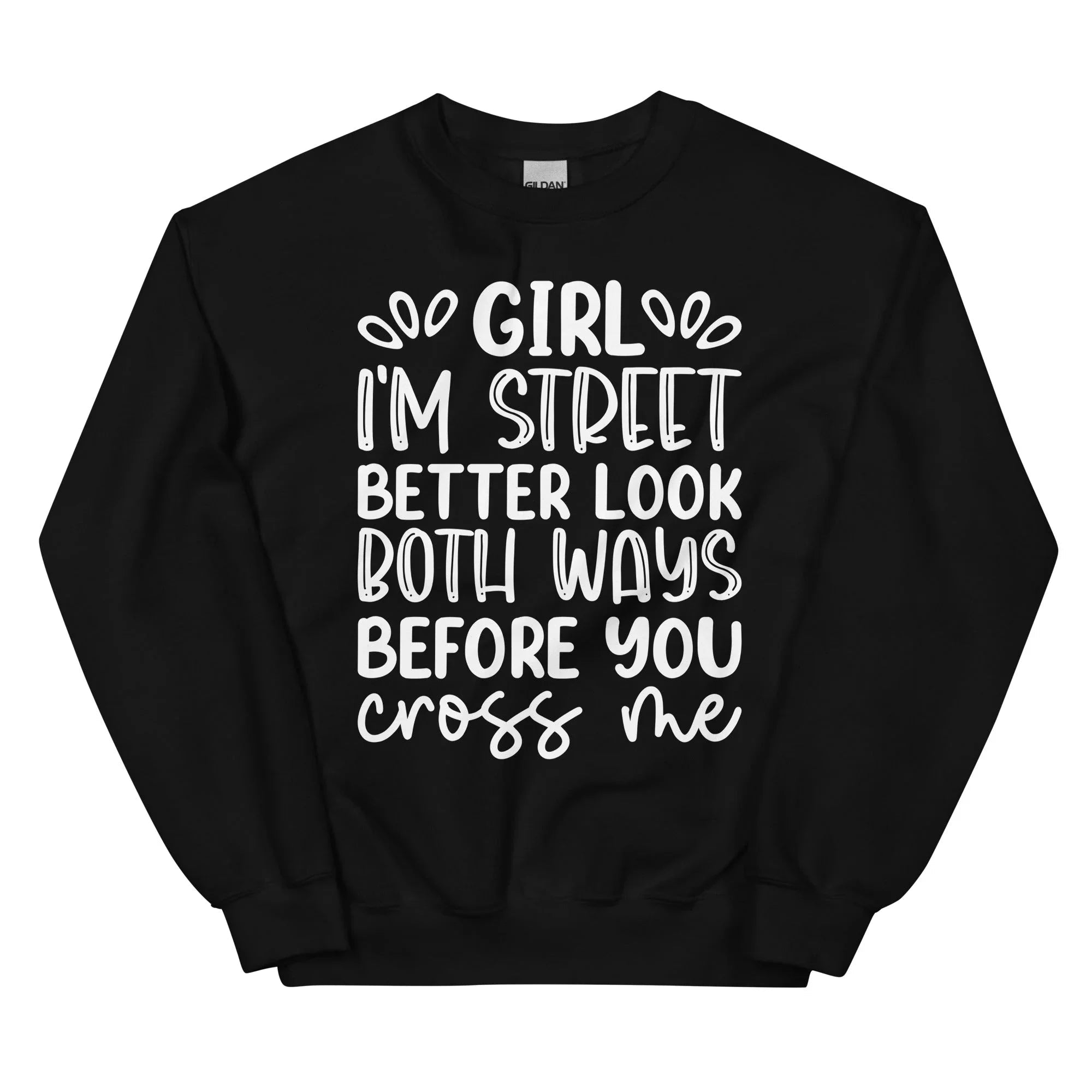 Girl I'm Street Better Look Both Ways Before You Cross Me Sweatshirt - WonderingCloth