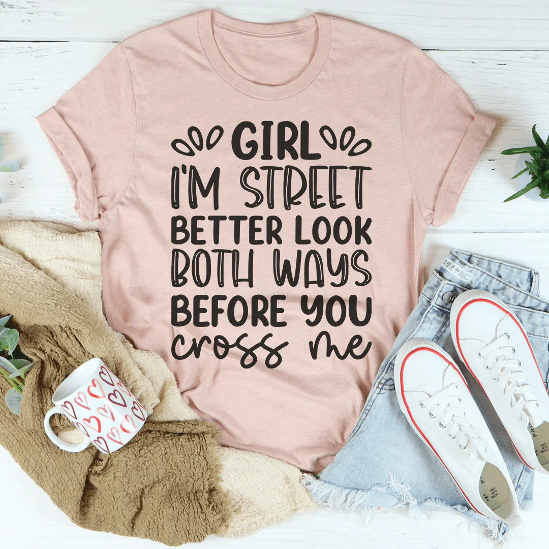 Girl I'm Street Better Look Both Ways Before You Cross Me Tee - WonderingCloth
