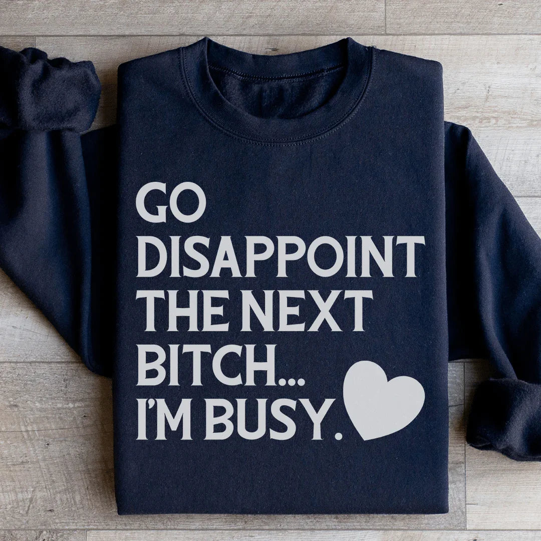 Go Disappoint The Next B I'm Busy Sweatshirt - WonderingCloth