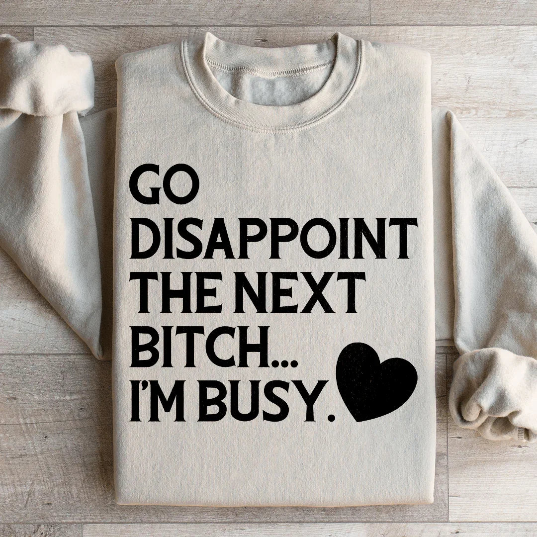 Go Disappoint The Next B I'm Busy Sweatshirt - WonderingCloth