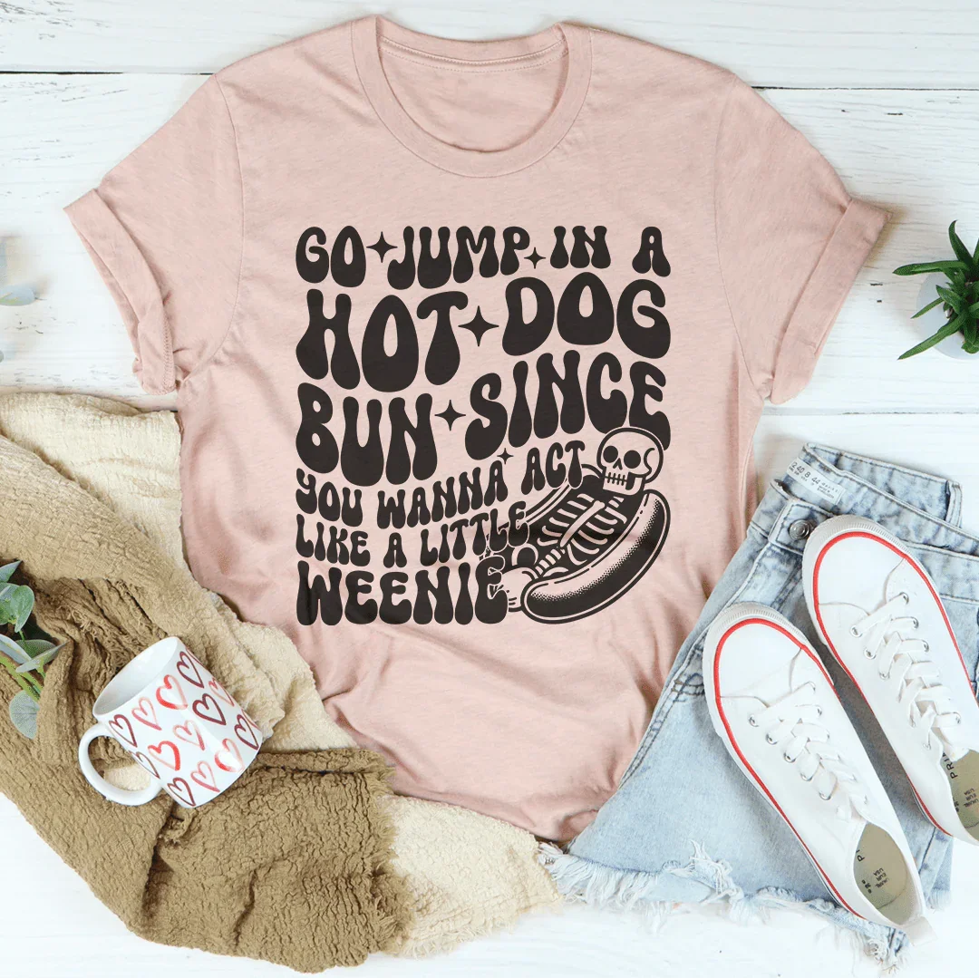 Go Jump In A Hot Dog Bun Since You Wanna Act Like A Little Weenie Tee - WonderingCloth