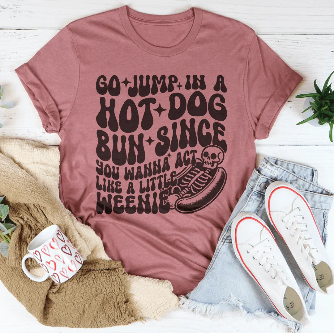 Go Jump In A Hot Dog Bun Since You Wanna Act Like A Little Weenie Tee - WonderingCloth