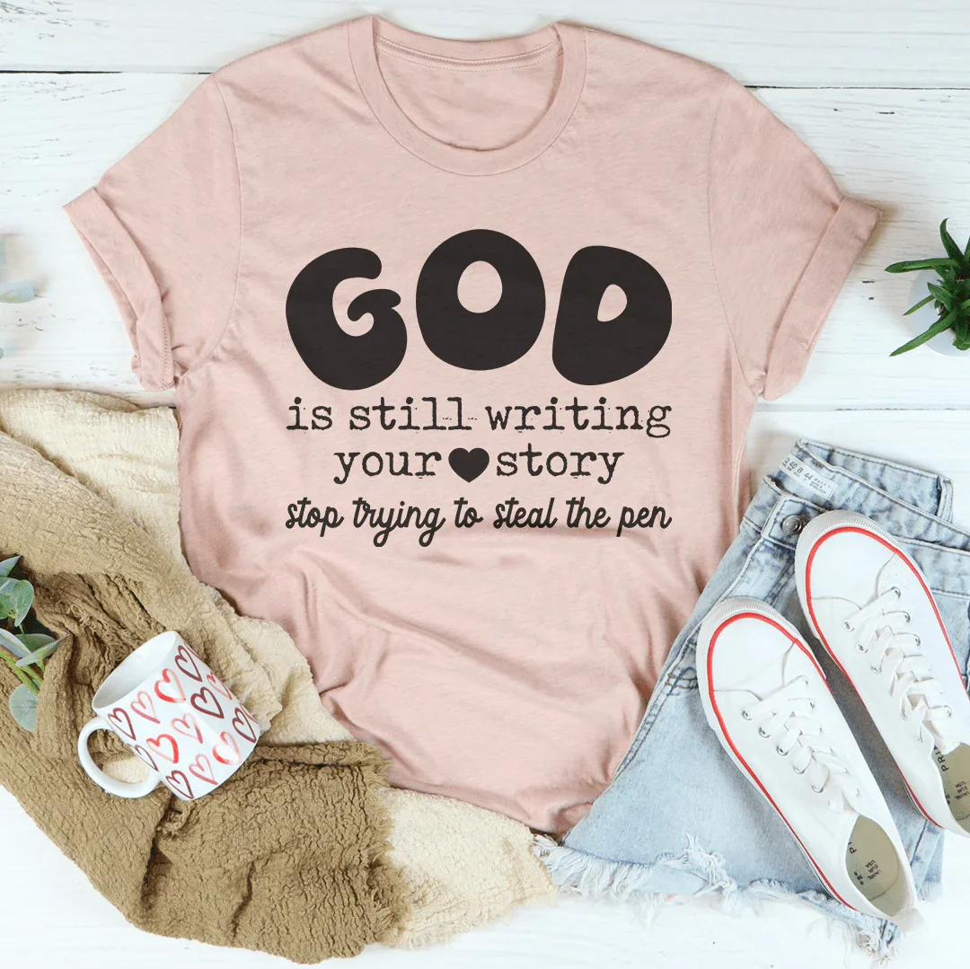 God Is Still Writing Your Story Stop Trying To Steal The Pen Tee - WonderingCloth