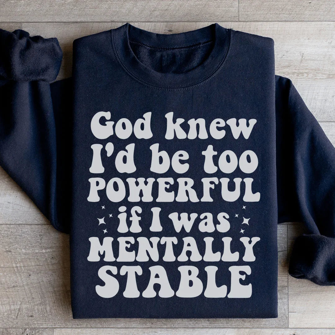 God Knew I'd Be Too Powerful If I Was Mentally Stable Sweatshirt - WonderingCloth