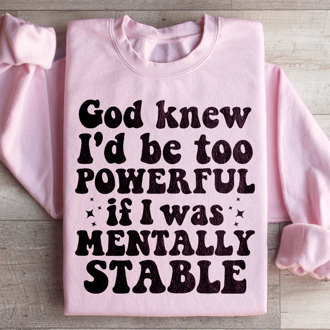 God Knew I'd Be Too Powerful If I Was Mentally Stable Sweatshirt - WonderingCloth