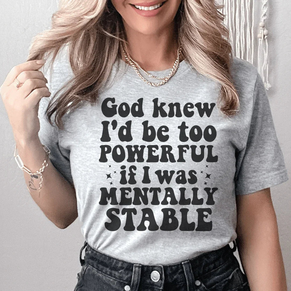God Knew I'd Be Too Powerful If I Was Mentally Stable Tee - WonderingCloth