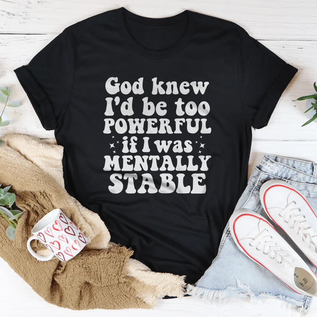 God Knew I'd Be Too Powerful If I Was Mentally Stable Tee - WonderingCloth