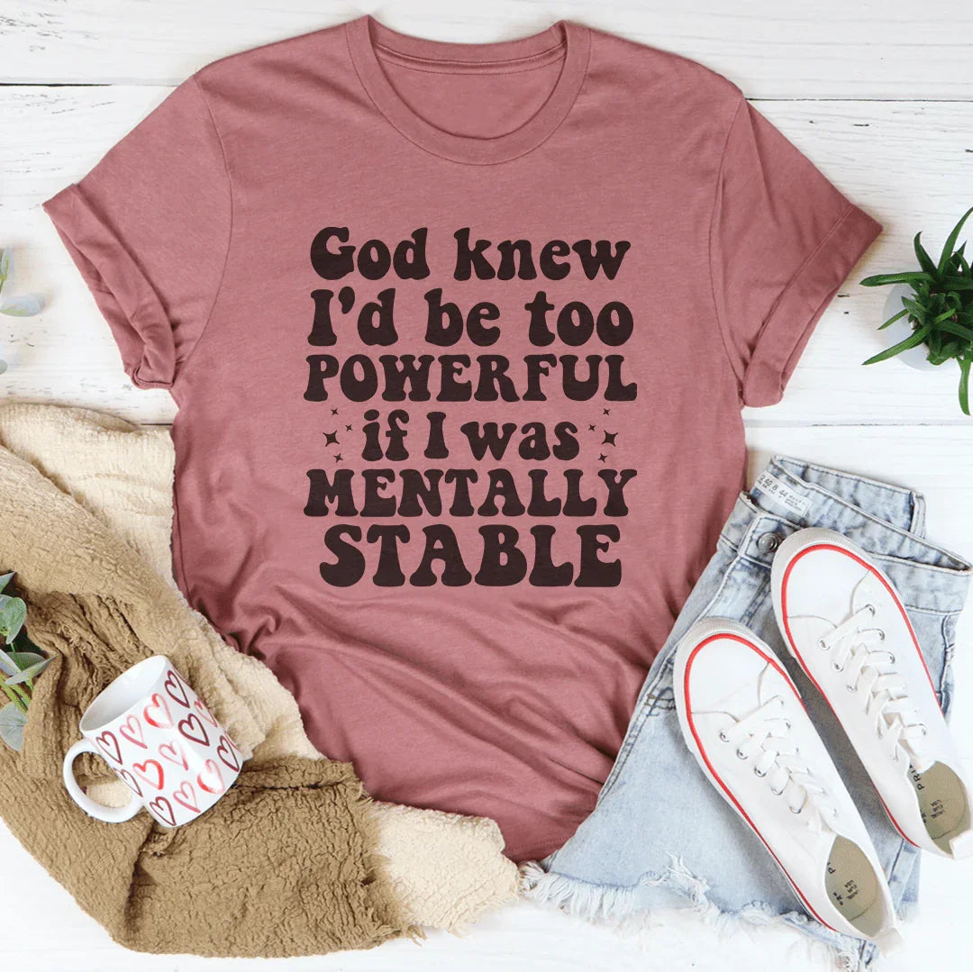 God Knew I'd Be Too Powerful If I Was Mentally Stable Tee - WonderingCloth