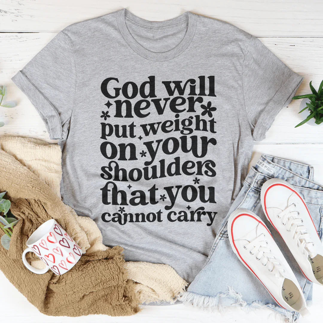 God Will Never Put Weight On Your Shoulders That You Cannot Carry Tee - WonderingCloth