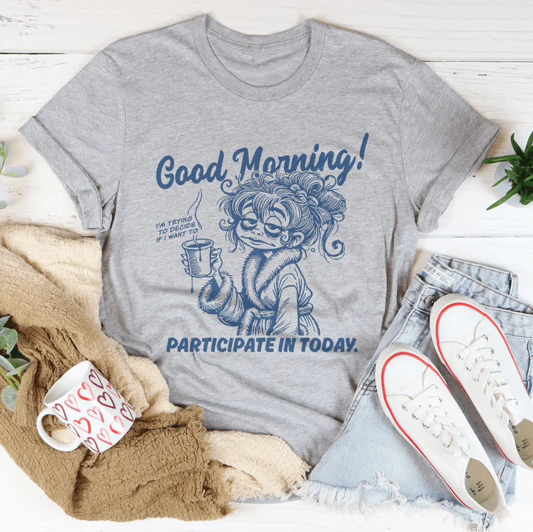 Good Morning I'm Trying To Decide If I Want To Participate In Today Tee - WonderingCloth