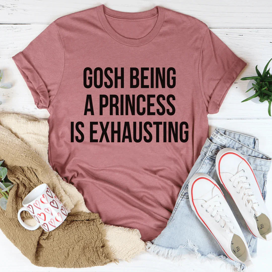 Gosh Being A Princess Is Exhausting Tee - WonderingCloth