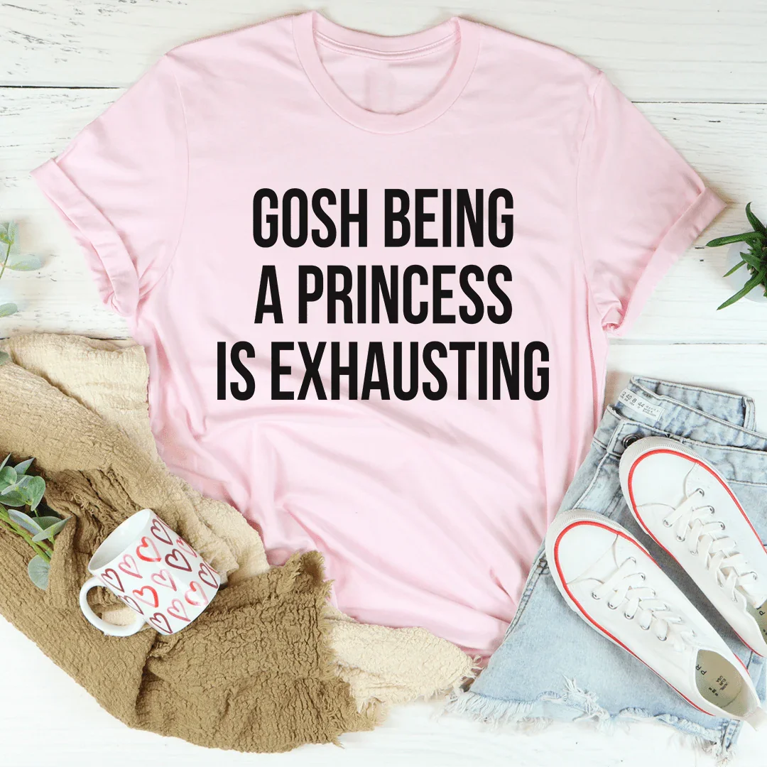 Gosh Being A Princess Is Exhausting Tee - WonderingCloth