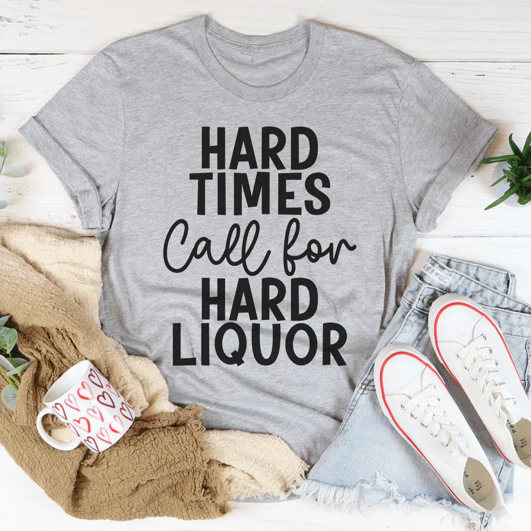 Hard Times Call For Hard Liquor Tee - WonderingCloth