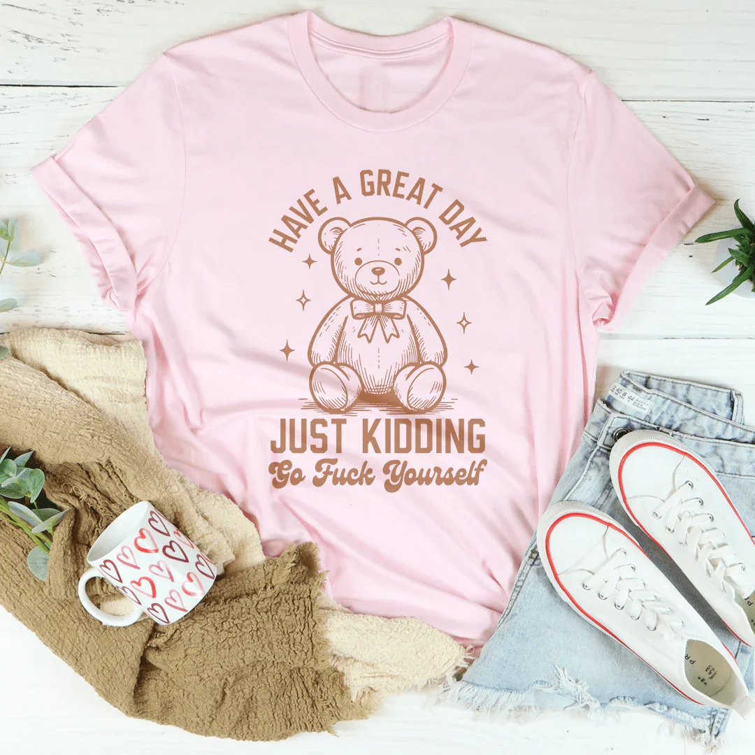 Have A Great Day Just Kidding Go F* Yourself Tee - WonderingCloth