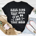 Have Kids They Said It’ll Be Fun They Said Tee - WonderingCloth