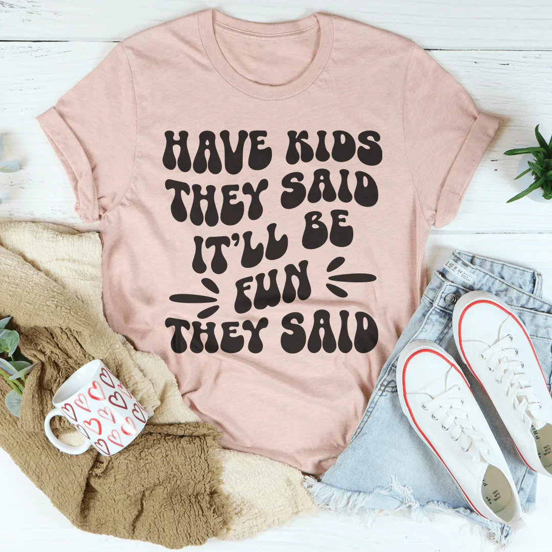 Have Kids They Said It’ll Be Fun They Said Tee - WonderingCloth