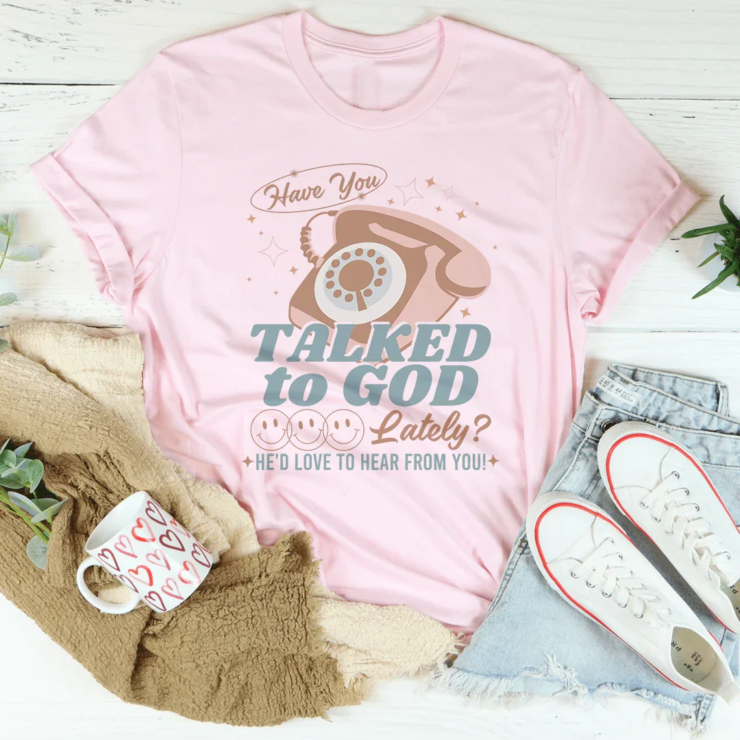 Have You Talked To God Lately He'd Love To Hear From You Tee - WonderingCloth