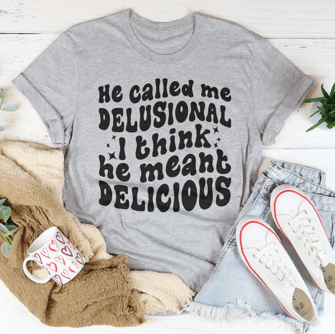 He Called Me Delusional I Think He Meant Delicious - WonderingCloth