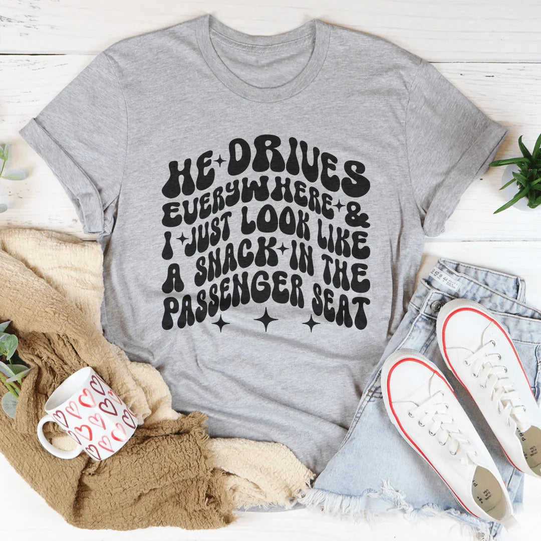 He Drives Everywhere & I Just Look Like A Snack In The Passenger seat Tee - WonderingCloth