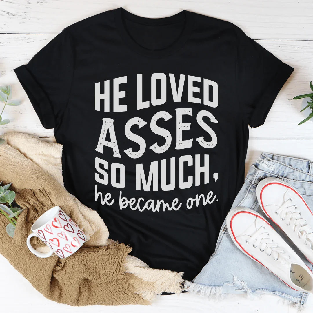 He Loved Asses So Much He Became One Tee - WonderingCloth