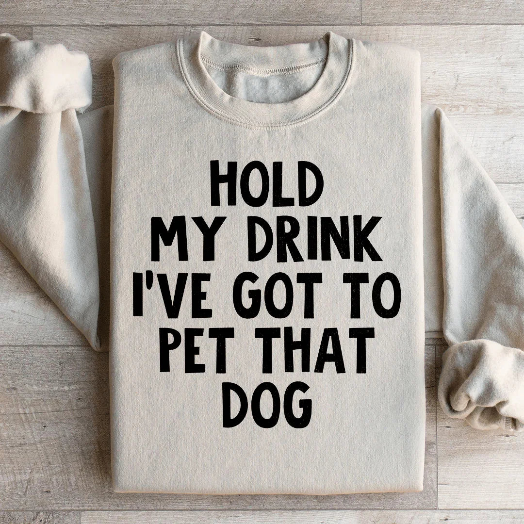 Hold My Drink I've Got To Pet That Dog Sweatshirt - WonderingCloth