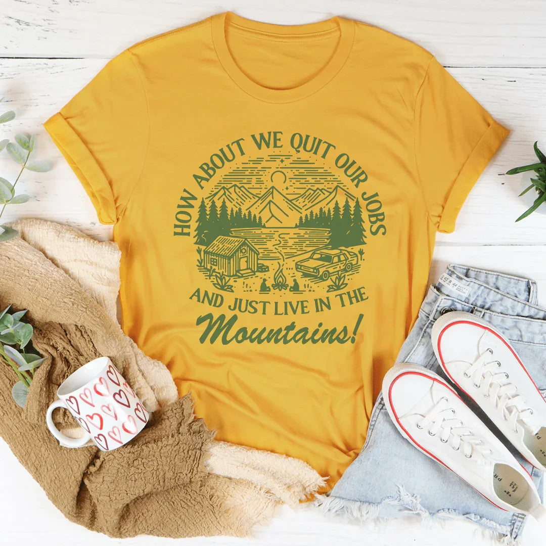 How About We Quit Our Jobs And Just Live In The Mountains Tee - WonderingCloth