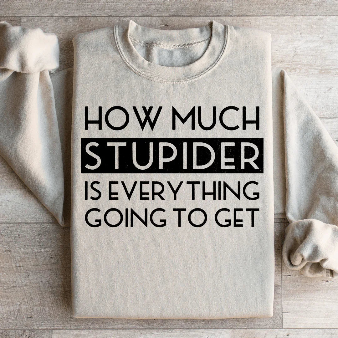 How Much Stupider Is Everything Going To Get Sweatshirt - WonderingCloth