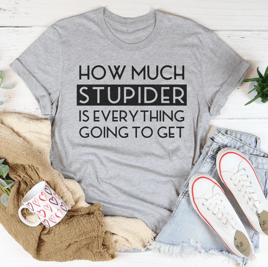 How Much Stupider Is Everything Going To Get Tee - WonderingCloth