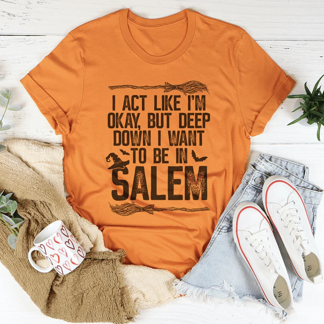 I Act Like I'm Okay But Deep Down I Want To Be In Salem Tee - WonderingCloth