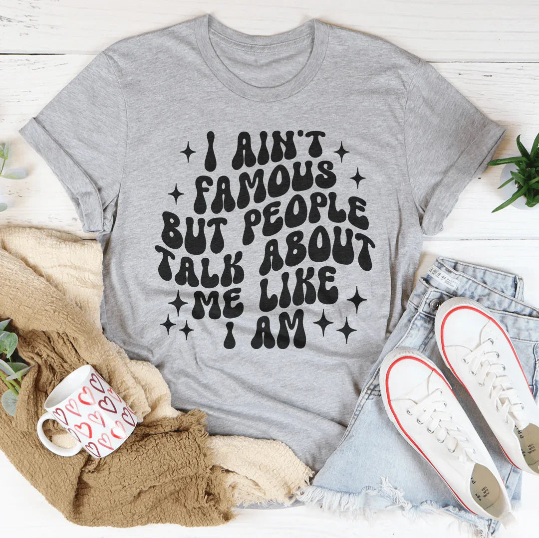 I Ain't Famous But People Talk About Me Like I Am Tee - WonderingCloth