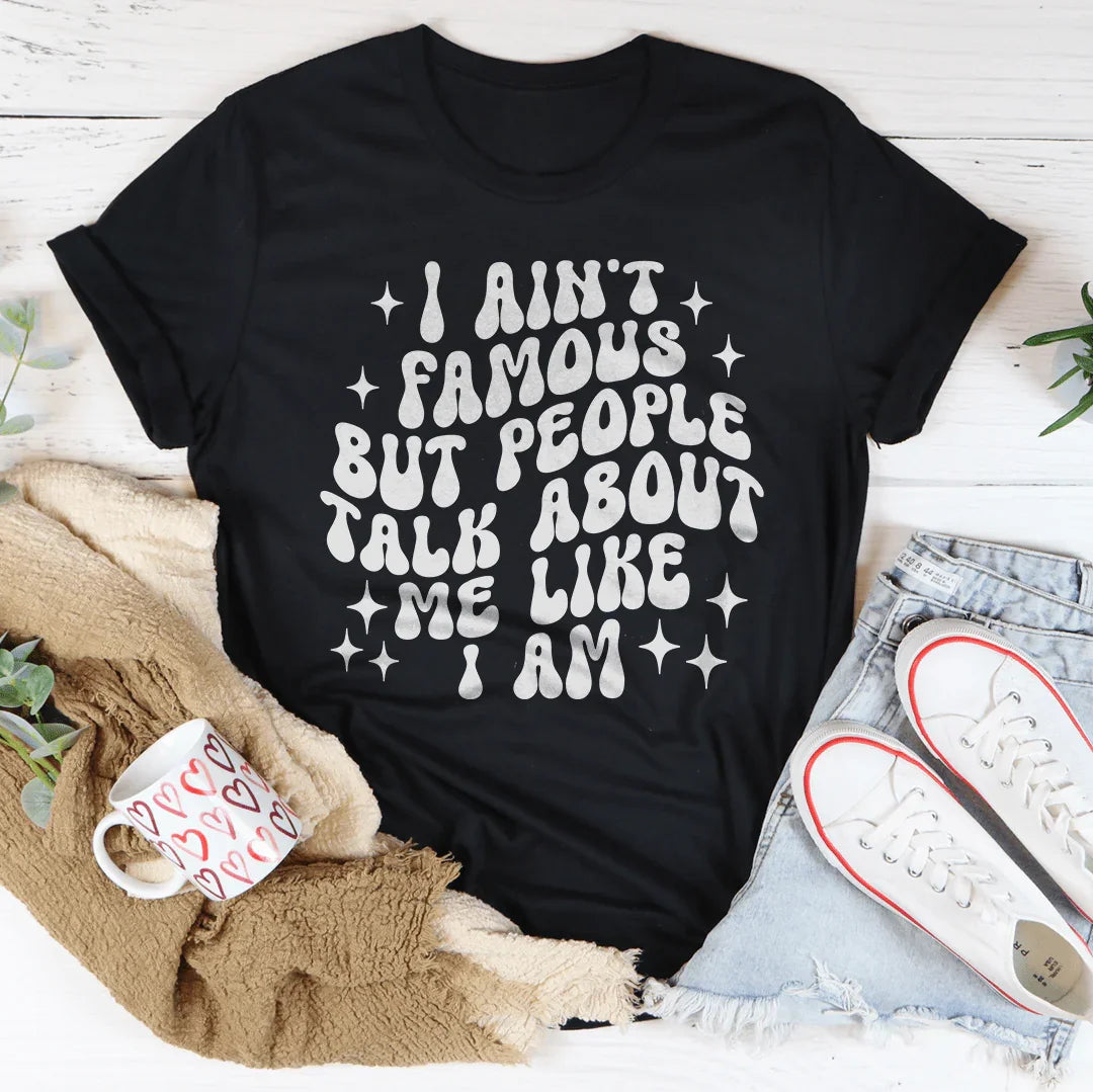 I Ain't Famous But People Talk About Me Like I Am Tee - WonderingCloth