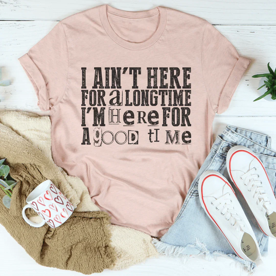 I Ain't Here For A Longtime I'm Here For A Good Time - WonderingCloth