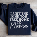 I Ain't The Kind You Take Home To Mama Sweatshirt - WonderingCloth