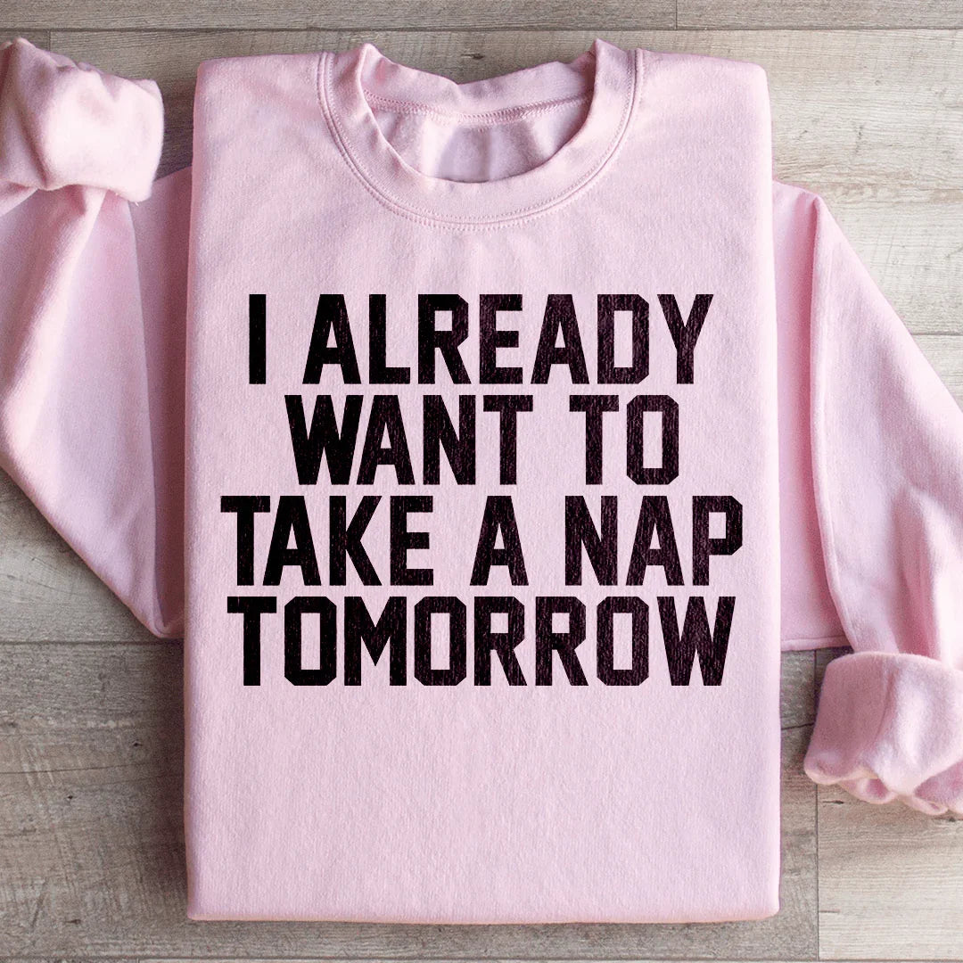 I Already Want To Take A Nap Tomorrow Sweatshirt - WonderingCloth