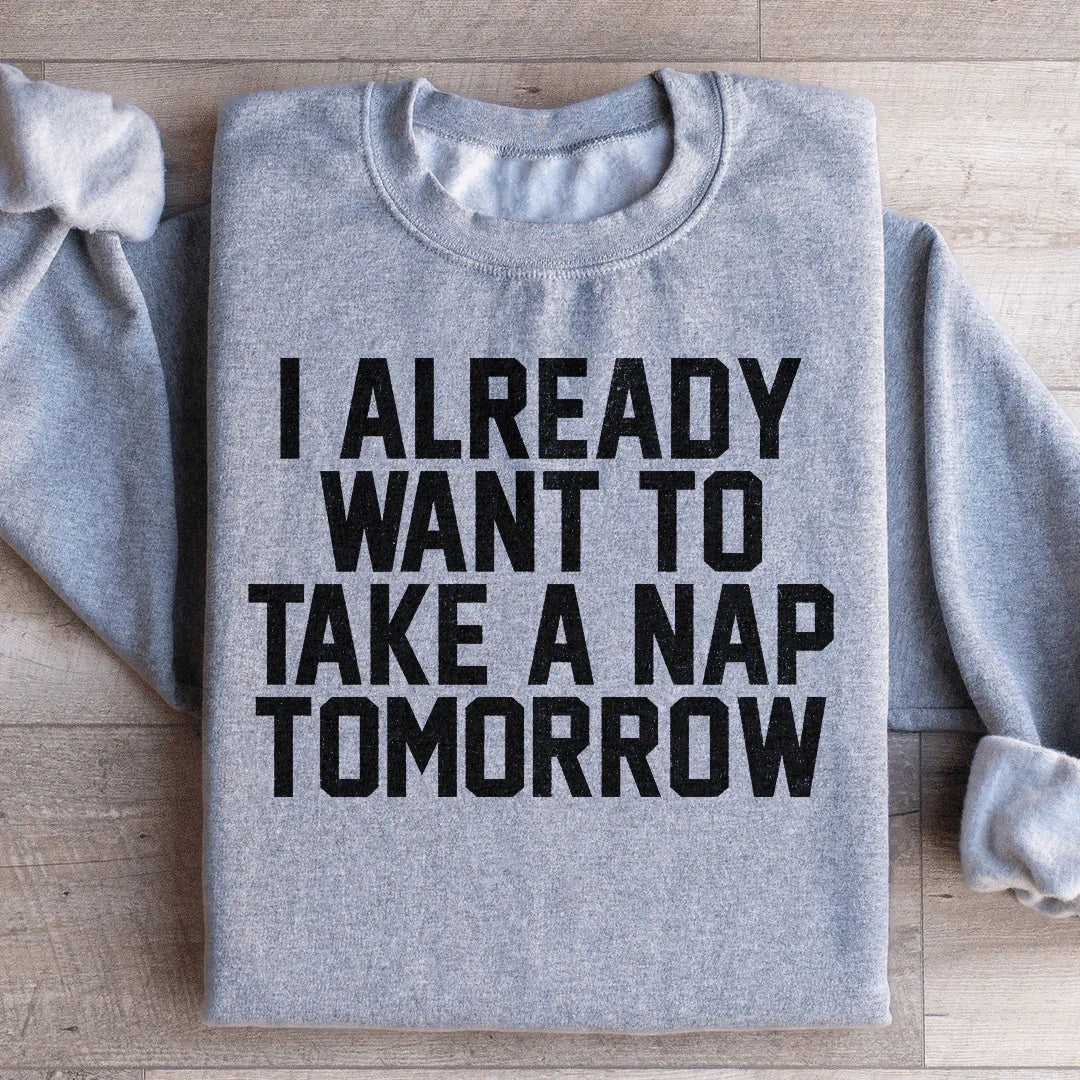 I Already Want To Take A Nap Tomorrow Sweatshirt - WonderingCloth