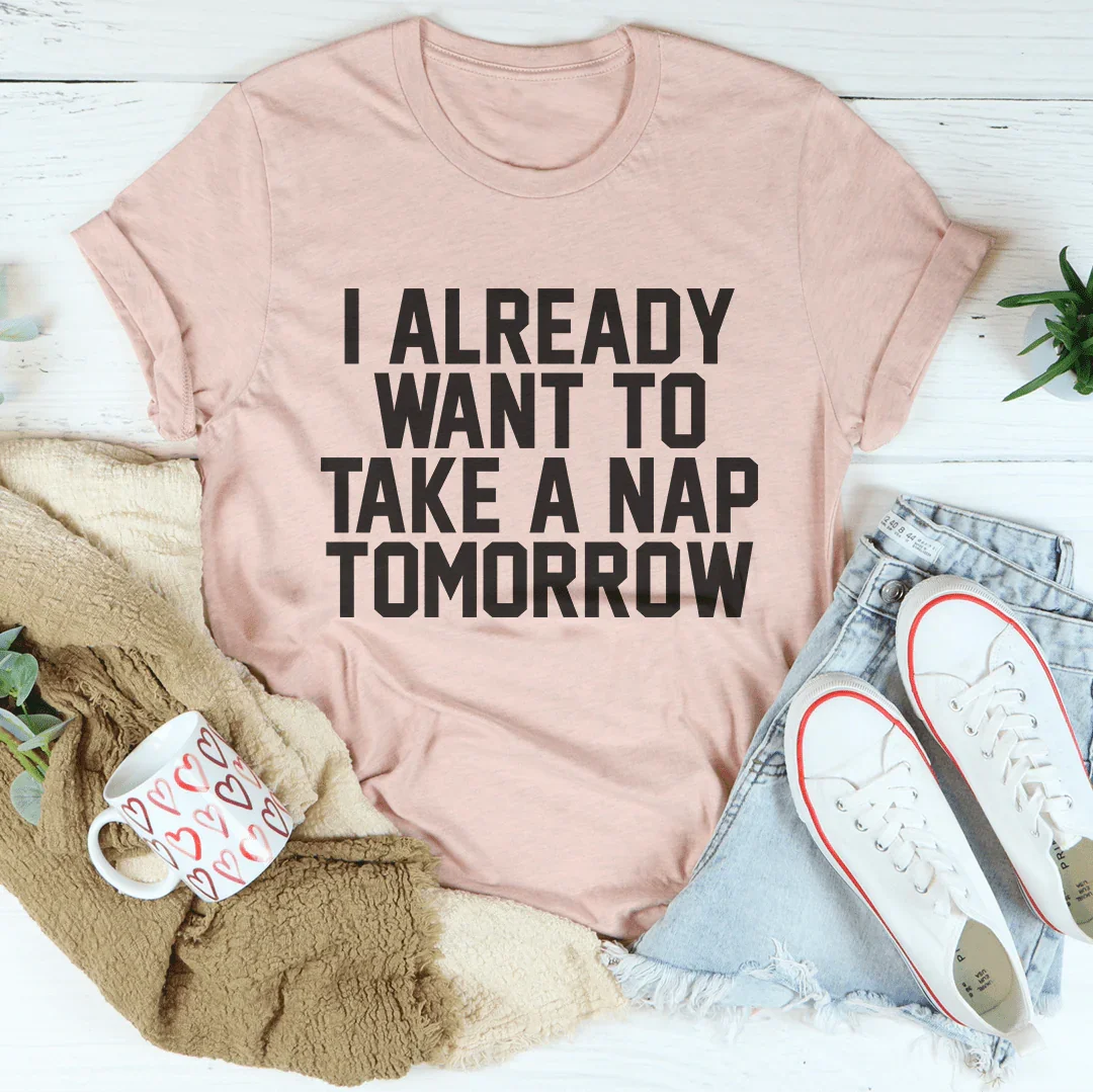 I Already Want To Take A Nap Tomorrow Tee - WonderingCloth
