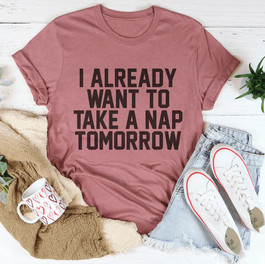 I Already Want To Take A Nap Tomorrow Tee - WonderingCloth