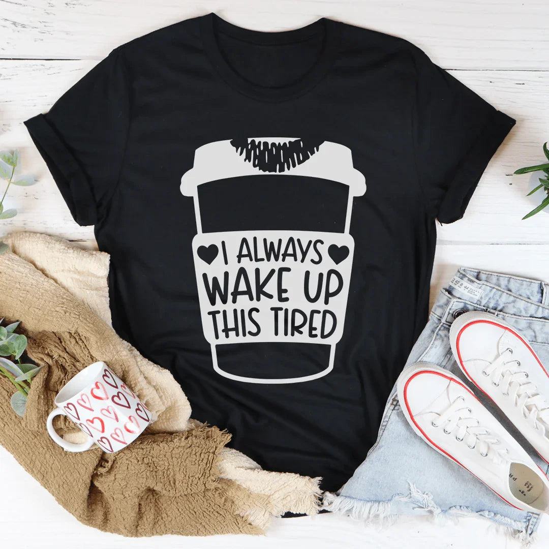 I Always Wake Up This Tired Tee - WonderingCloth