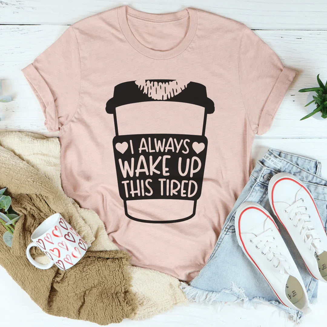 I Always Wake Up This Tired Tee - WonderingCloth