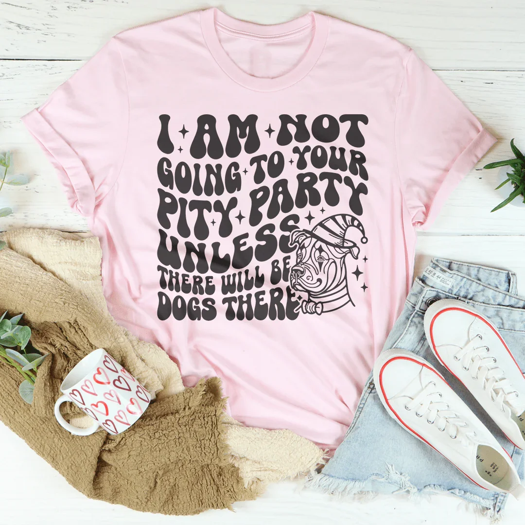 I Am Not Going To Your Pity Party Unless There Will Be Dogs There Tee - WonderingCloth
