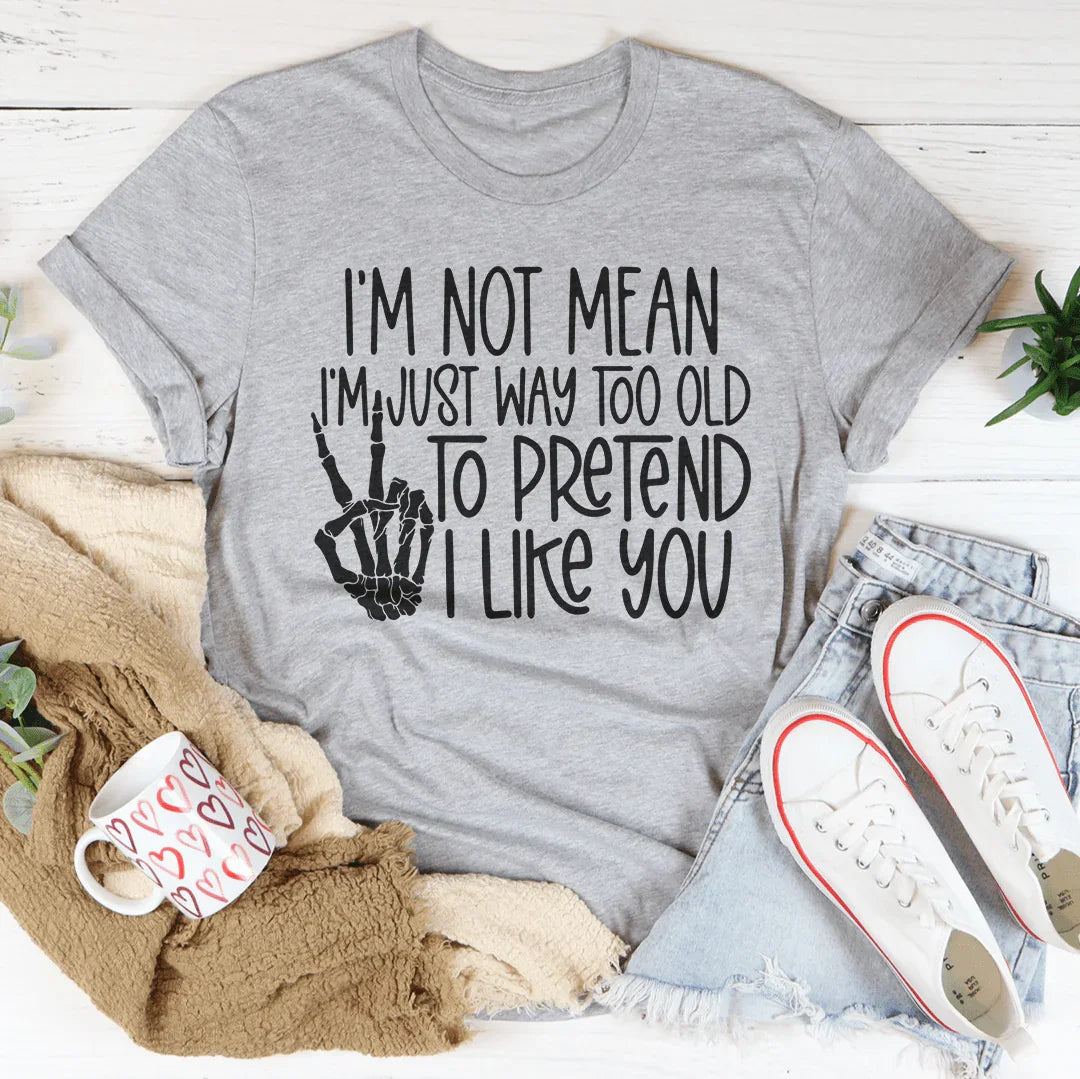 I Am Not Mean I'm Just Way Too Old To Pretend Tee - WonderingCloth