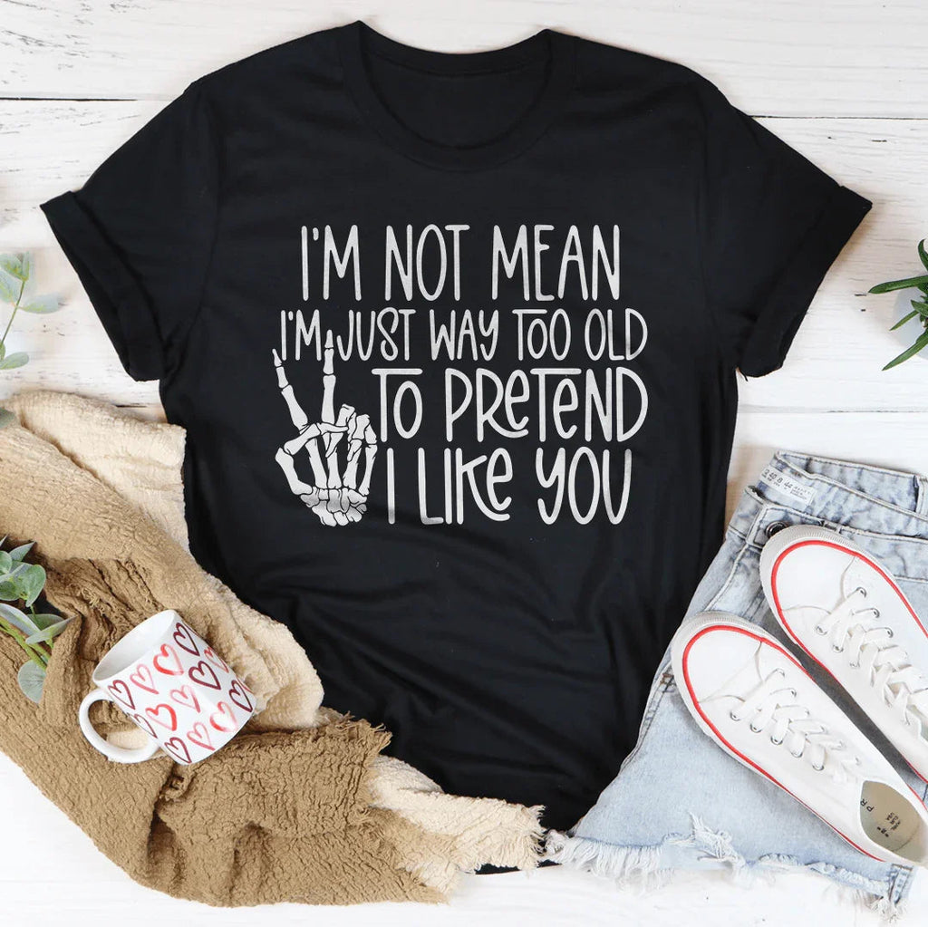 I Am Not Mean I'm Just Way Too Old To Pretend Tee - WonderingCloth