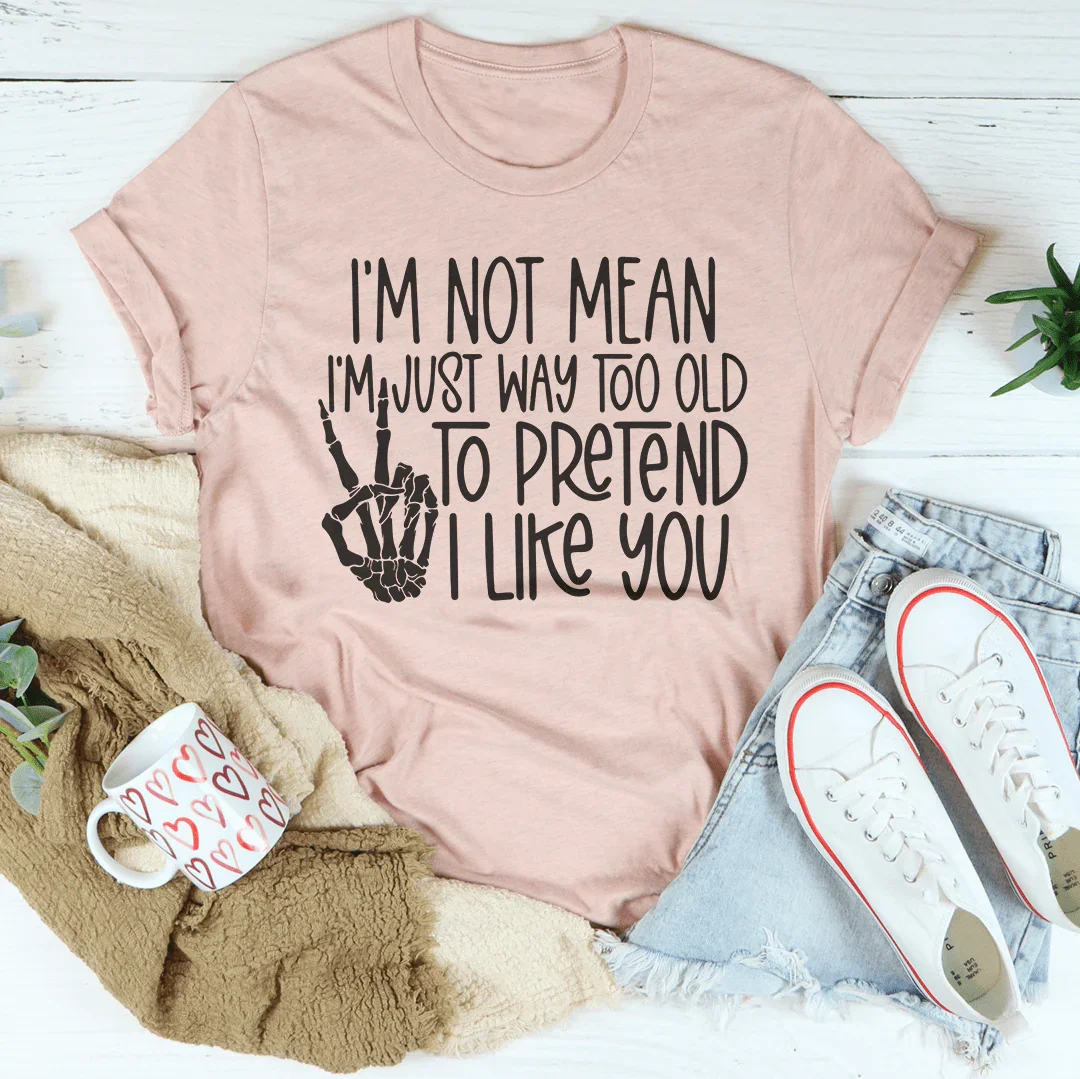 I Am Not Mean I'm Just Way Too Old To Pretend Tee - WonderingCloth