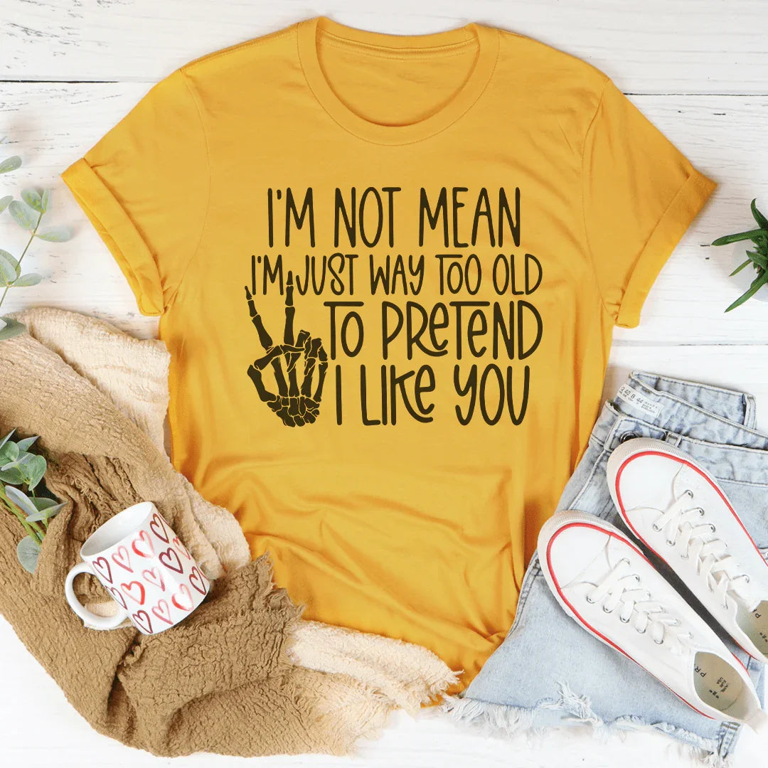 I Am Not Mean I'm Just Way Too Old To Pretend Tee - WonderingCloth