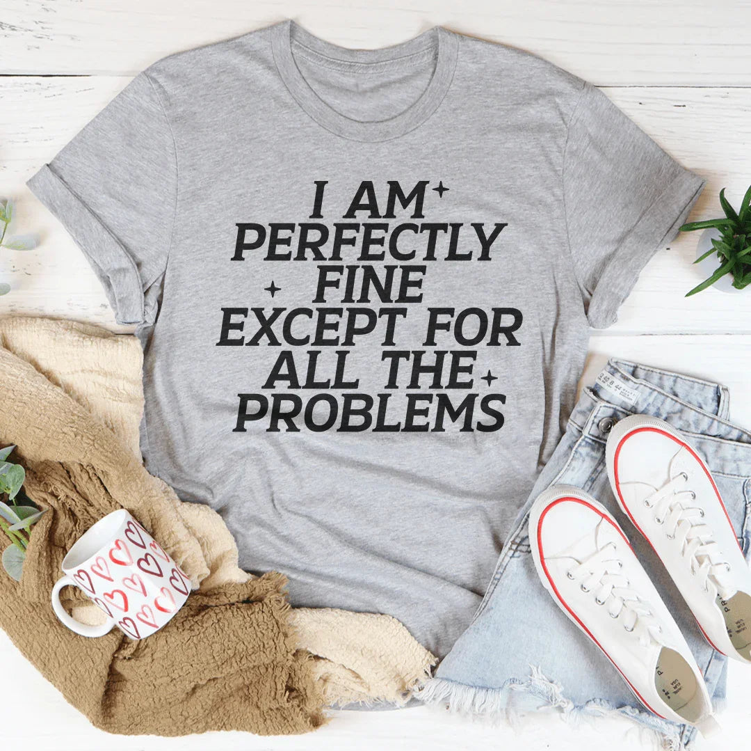 I Am Perfectly Fine Except For All The Problems Tee - WonderingCloth