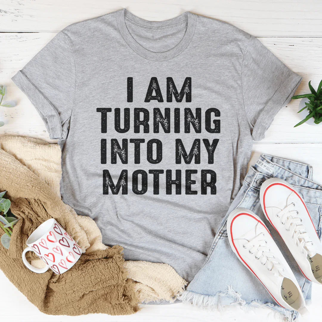 I Am Turning Into My Mother Tee - WonderingCloth